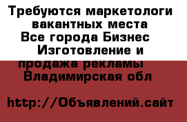 Требуются маркетологи. 3 вакантных места. - Все города Бизнес » Изготовление и продажа рекламы   . Владимирская обл.